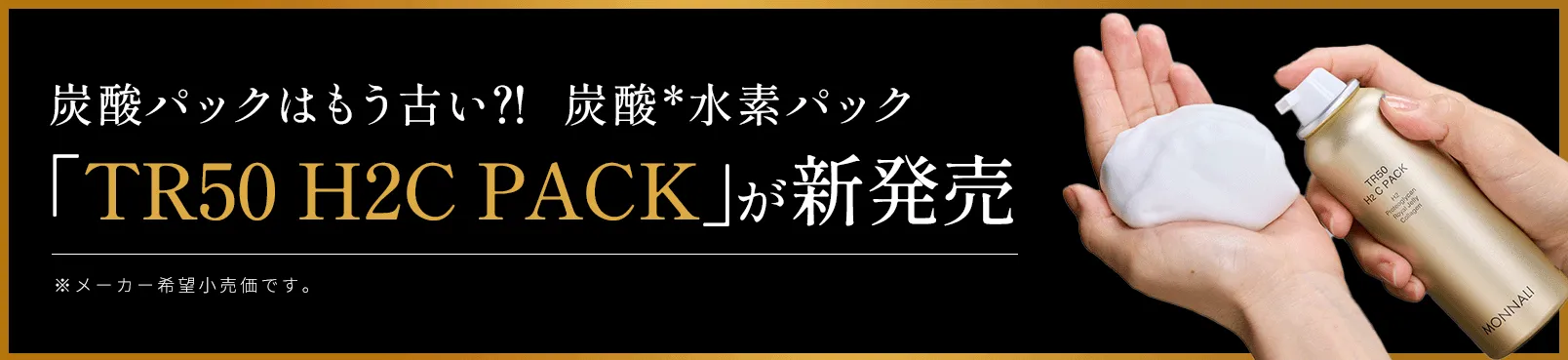 炭酸パックはもう古い?! 炭酸*水素パック「TR50 H2C PACK」が新発売 *メーカー希望小売価です。